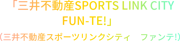 「三井不動産SPORTS LINK CITY　FUN-TE!」（三井不動産スポーツリンクシティ　ファンテ!）